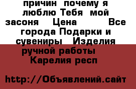 “100 причин, почему я люблю Тебя, мой засоня“ › Цена ­ 700 - Все города Подарки и сувениры » Изделия ручной работы   . Карелия респ.